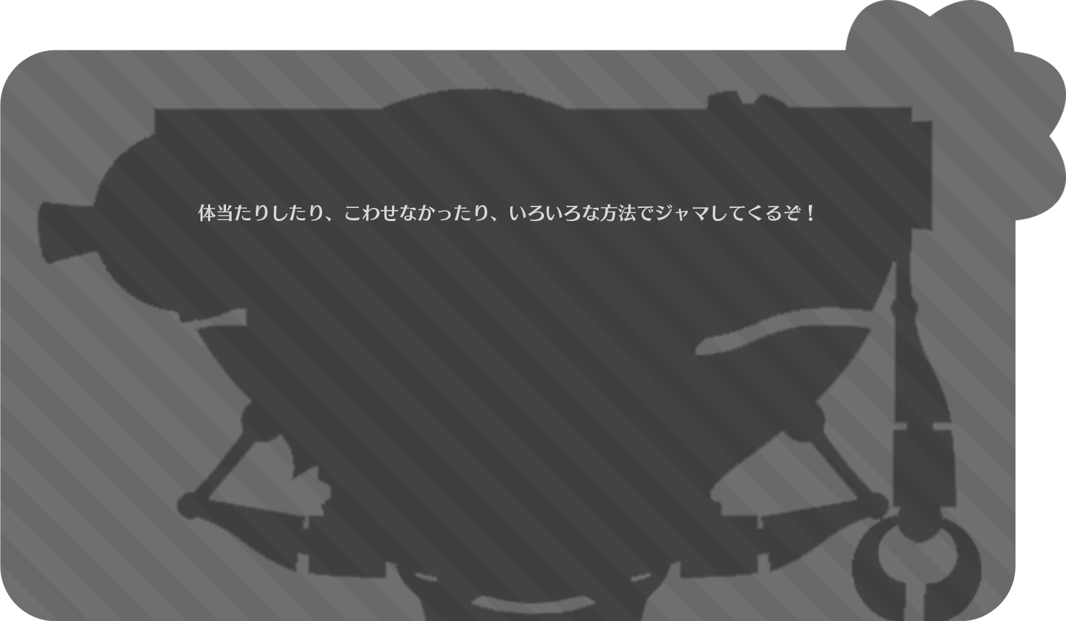 体当たりしたり、こわせなかったり、いろいろな方法でジャマしてくるぞ！